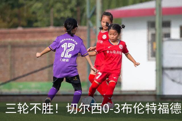 三轮不胜！切尔西0-3布伦特福德先赛掉第七 蓝军连续21场联赛丢球