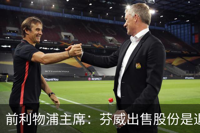 前利物浦主席：芬威出售股份是退出利物浦的开始，他们很负责任