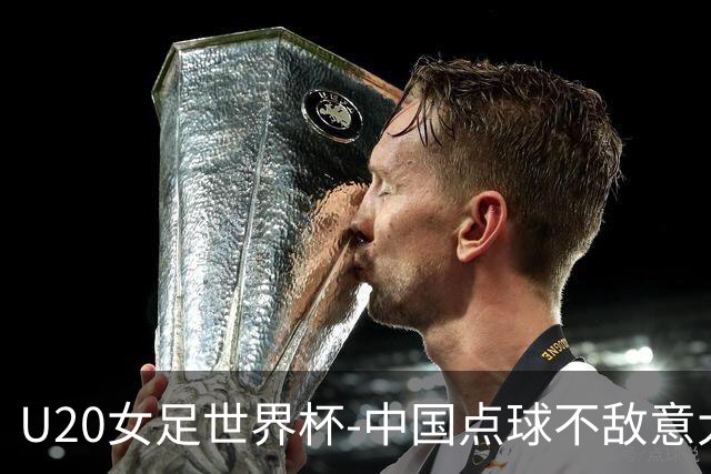 U20女足世界杯-中国点球不敌意大利无缘晋级 李晨语失点